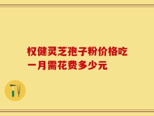 权健灵芝孢子粉价格吃一月需花费多少元