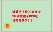 破壁孢子粉90克多少钱(破壁孢子粉90g价格是多少？)