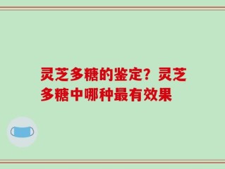 灵芝多糖的鉴定？灵芝多糖中哪种最有效果