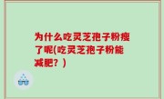 为什么吃灵芝孢子粉瘦了呢(吃灵芝孢子粉能减肥？)