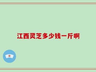 江西灵芝多少钱一斤啊