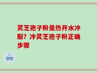 灵芝孢子粉是热开水冲服？冲灵芝孢子粉正确步骤