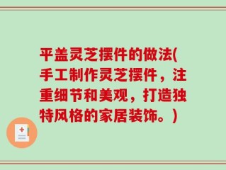 平盖灵芝摆件的做法(手工制作灵芝摆件，注重细节和美观，打造独特风格的家居装饰。)