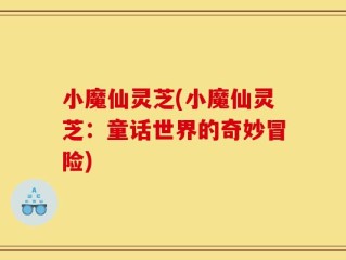小魔仙灵芝(小魔仙灵芝：童话世界的奇妙冒险)