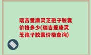 瑞吉爱康灵芝孢子胶囊价格多少(瑞吉爱康灵芝孢子胶囊价格查询)