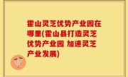霍山灵芝优势产业园在哪里(霍山县打造灵芝优势产业园 加速灵芝产业发展)