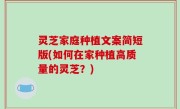 灵芝家庭种植文案简短版(如何在家种植高质量的灵芝？)