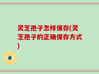 灵芝孢子怎样保存(灵芝孢子的正确保存方式)