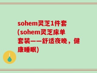 sohem灵芝1件套(sohem灵芝床单套装——舒适夜晚，健康睡眠)