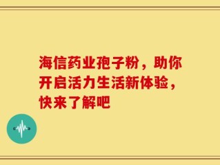 海信药业孢子粉，助你开启活力生活新体验，快来了解吧