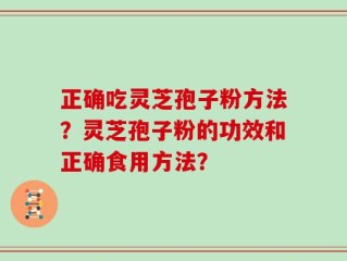 正确吃灵芝孢子粉方法？灵芝孢子粉的功效和正确食用方法？