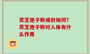 灵芝孢子粉成份如何？灵芝孢子粉对人体有什么作用
