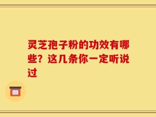 灵芝孢子粉的功效有哪些？这几条你一定听说过