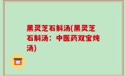黑灵芝石斛汤(黑灵芝石斛汤：中医药双宝炖汤)