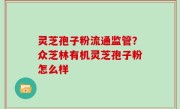 灵芝孢子粉流通监管？众芝林有机灵芝孢子粉怎么样