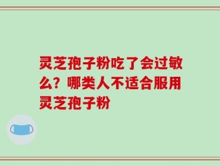 灵芝孢子粉吃了会过敏么？哪类人不适合服用灵芝孢子粉