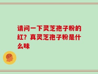 请问一下灵芝孢子粉的红？真灵芝孢子粉是什么味