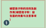 破壁孢子粉的功效及副作用(破壁孢子粉：益生菌的效果与注意事项)