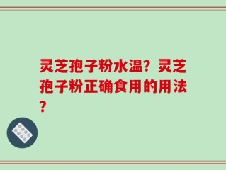 灵芝孢子粉水温？灵芝孢子粉正确食用的用法？