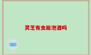 灵芝有虫能泡酒吗