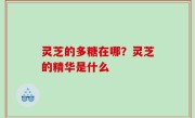 灵芝的多糖在哪？灵芝的精华是什么