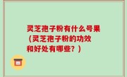 灵芝孢子粉有什么号果 (灵芝孢子粉的功效和好处有哪些？)