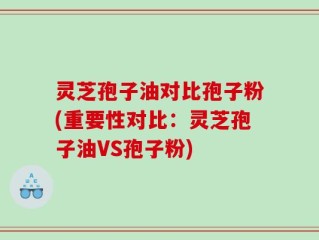 灵芝孢子油对比孢子粉(重要性对比：灵芝孢子油VS孢子粉)