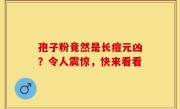 孢子粉竟然是长痘元凶？令人震惊，快来看看