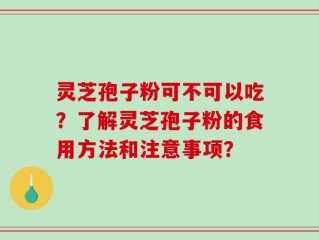 灵芝孢子粉可不可以吃？了解灵芝孢子粉的食用方法和注意事项？