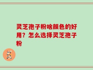 灵芝孢子粉啥颜色的好用？怎么选择灵芝孢子粉