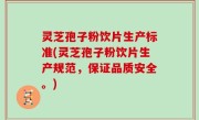灵芝孢子粉饮片生产标准(灵芝孢子粉饮片生产规范，保证品质安全。)