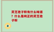 灵芝孢子粉有什么味道？什么是纯正的灵芝孢子粉
