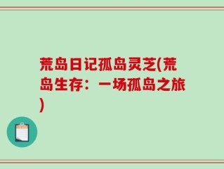 荒岛日记孤岛灵芝(荒岛生存：一场孤岛之旅)