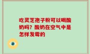 吃灵芝孢子粉可以喝酸奶吗？酸奶在空气中是怎样发霉的