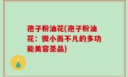 孢子粉油花(孢子粉油花：微小而不凡的多功能美容圣品)