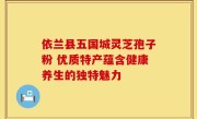依兰县五国城灵芝孢子粉 优质特产蕴含健康养生的独特魅力
