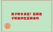 孢子粉长青苔？苔藓孢子粉能种出苔藓来吗