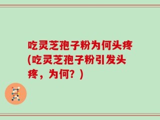 吃灵芝孢子粉为何头疼(吃灵芝孢子粉引发头疼，为何？)