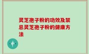 灵芝孢子粉的功效及禁忌灵芝孢子粉的健康方法