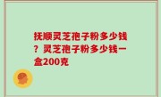 抚顺灵芝孢子粉多少钱？灵芝孢子粉多少钱一盒200克