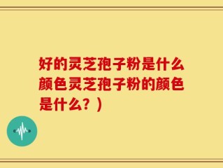 好的灵芝孢子粉是什么颜色灵芝孢子粉的颜色是什么？)