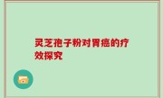 灵芝孢子粉对胃癌的疗效探究