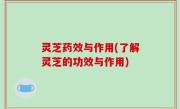 灵芝药效与作用(了解灵芝的功效与作用)