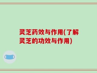 灵芝药效与作用(了解灵芝的功效与作用)