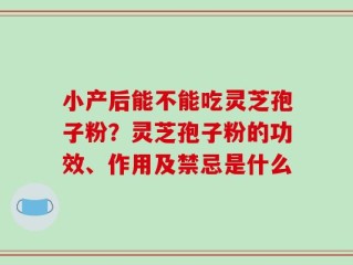 小产后能不能吃灵芝孢子粉？灵芝孢子粉的功效、作用及禁忌是什么