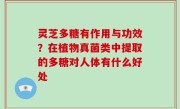 灵芝多糖有作用与功效？在植物真菌类中提取的多糖对人体有什么好处