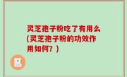 灵芝孢子粉吃了有用么(灵芝孢子粉的功效作用如何？)