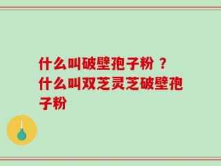 什么叫破壁孢子粉 ？什么叫双芝灵芝破壁孢子粉