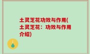 土灵芝花功效与作用(土灵芝花：功效与作用介绍)