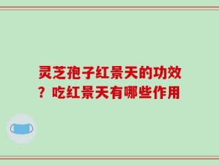 灵芝孢子红景天的功效？吃红景天有哪些作用